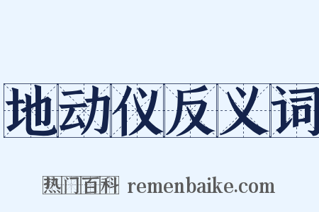 地动仪反义词是什么意思的图片